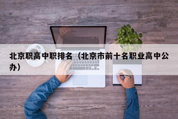 北京職高中職排名（北京市前十名職業(yè)高中公辦）