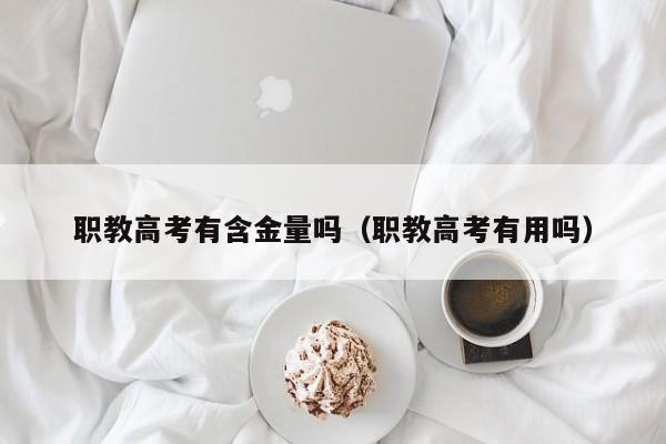 職教高考有含金量嗎（職教高考有用嗎）