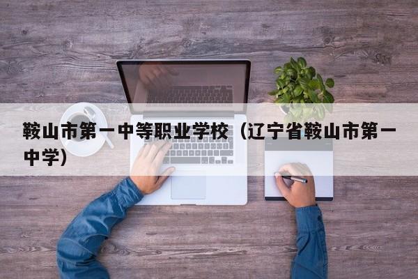 鞍山市第一中等職業(yè)學(xué)校（遼寧省鞍山市第一中學(xué)）