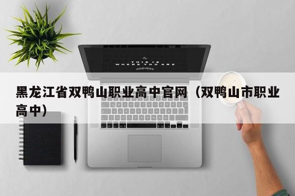 黑龍江省雙鴨山職業(yè)高中官網(wǎng)（雙鴨山市職業(yè)高中）