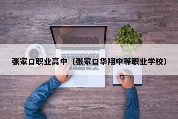 張家口職業(yè)高中（張家口華翔中等職業(yè)學(xué)校）