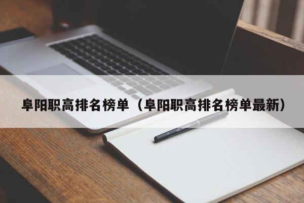 阜陽職高排名榜單（阜陽職高排名榜單最新）