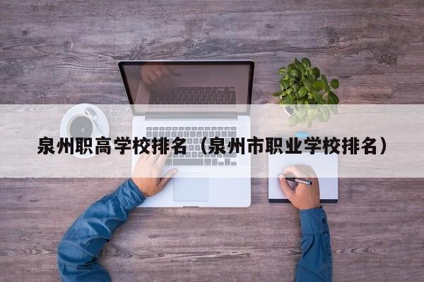 泉州職高學校排名（泉州市職業(yè)學校排名）