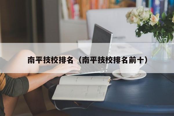 南平技校排名（南平技校排名前十）