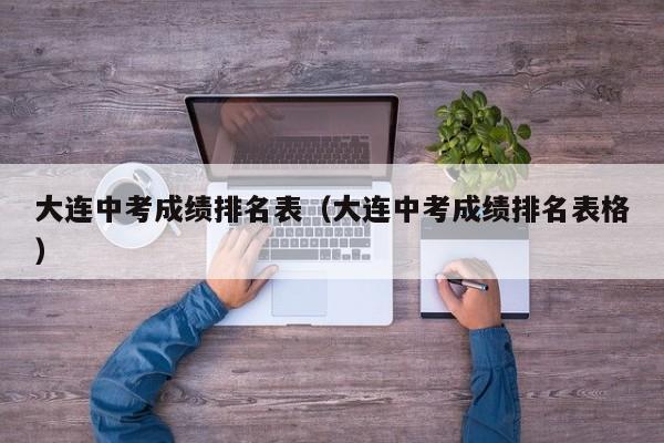 大連中考成績排名表（大連中考成績排名表格）