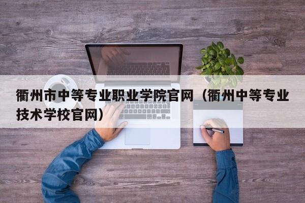 衢州市中等專業(yè)職業(yè)學(xué)院官網(wǎng)（衢州中等專業(yè)技術(shù)學(xué)校官網(wǎng)）