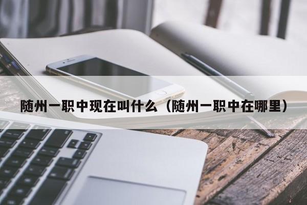 隨州一職中現(xiàn)在叫什么（隨州一職中在哪里）