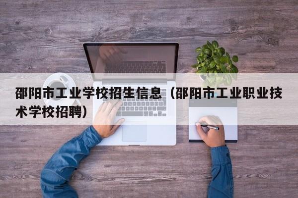 邵陽(yáng)市工業(yè)學(xué)校招生信息（邵陽(yáng)市工業(yè)職業(yè)技術(shù)學(xué)校招聘）