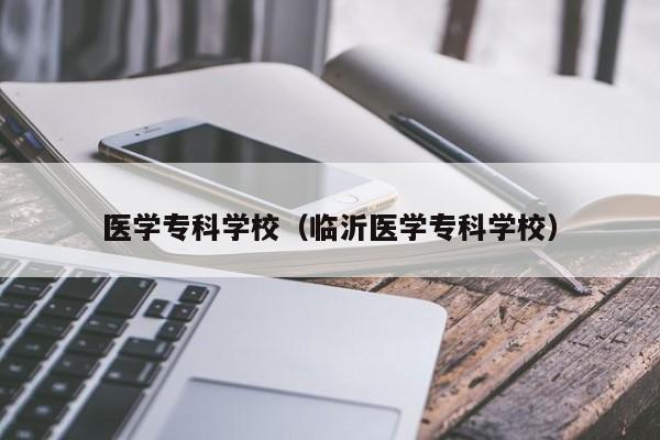 醫(yī)學(xué)專科學(xué)校（臨沂醫(yī)學(xué)?？茖W(xué)校）