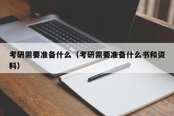 考研需要準(zhǔn)備什么（考研需要準(zhǔn)備什么書和資料）