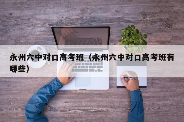 永州六中對口高考班（永州六中對口高考班有哪些）
