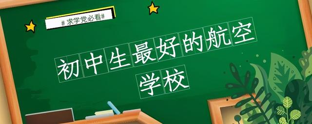 初中畢業(yè)去哪個(gè)航空學(xué)校好(初中畢業(yè)就去讀航空學(xué)?？梢詥?